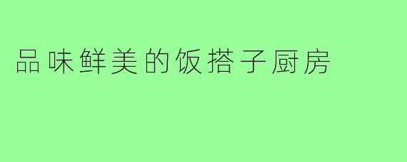 品味鲜美的饭搭子厨房