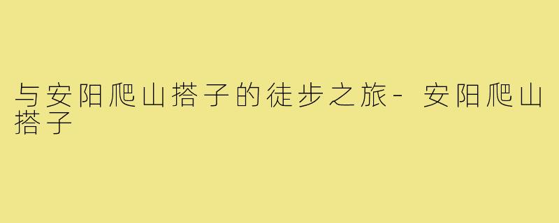 与安阳爬山搭子的徒步之旅