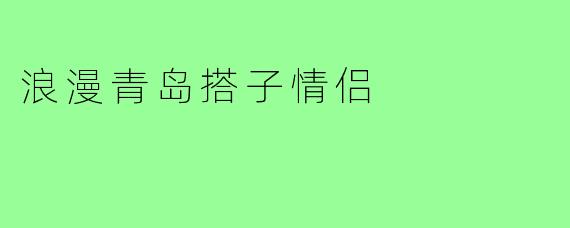 浪漫青岛搭子情侣