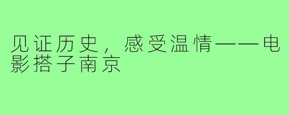 见证历史，感受温情——电影搭子南京