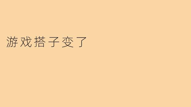 游戏搭子变了 