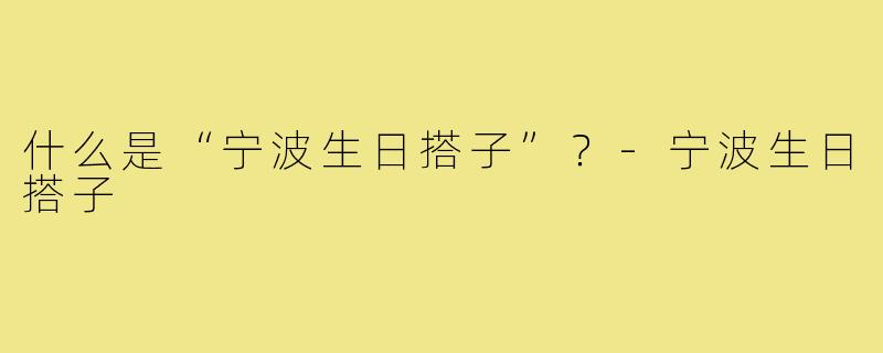 什么是“宁波生日搭子”？
