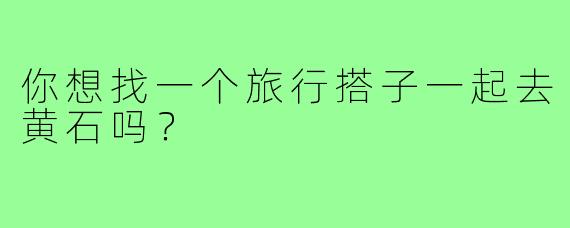 你想找一个旅行搭子一起去黄石吗？