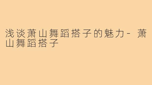 浅谈萧山舞蹈搭子的魅力-萧山舞蹈搭子