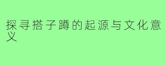 探寻搭子蹲的起源与文化意义