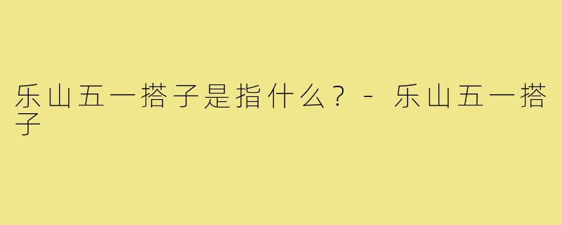 乐山五一搭子是指什么？