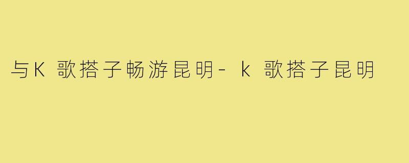 与K歌搭子畅游昆明-k歌搭子昆明