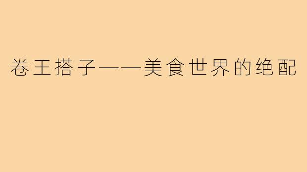 卷王搭子——美食世界的绝配