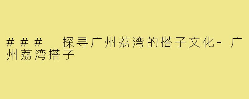 ### 探寻广州荔湾的搭子文化-广州荔湾搭子