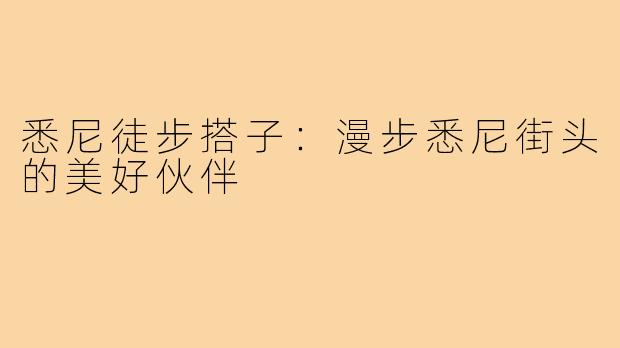 悉尼徒步搭子：漫步悉尼街头的美好伙伴