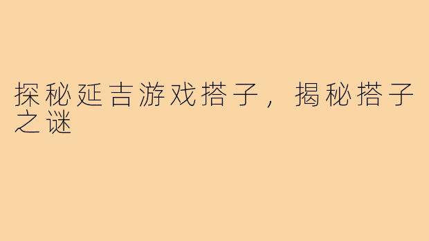 探秘延吉游戏搭子,揭秘搭子之谜