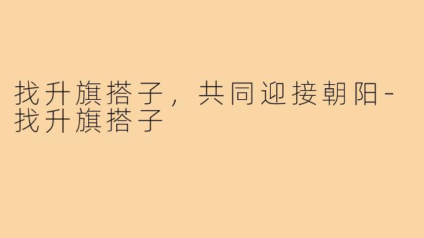 找升旗搭子，共同迎接朝阳-找升旗搭子
