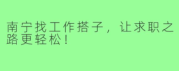 南宁找工作搭子，让求职之路更轻松！