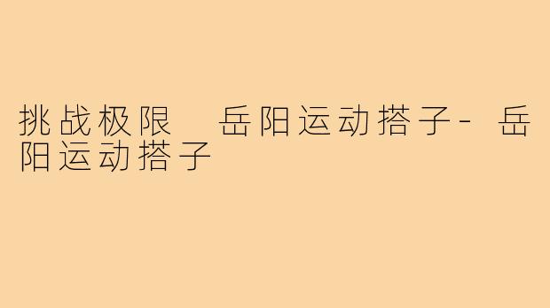 挑战极限 岳阳运动搭子-岳阳运动搭子