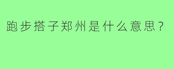 跑步搭子郑州是什么意思？
