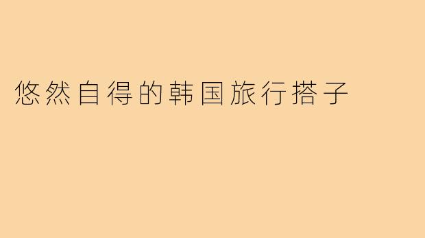 悠然自得的韩国旅行搭子