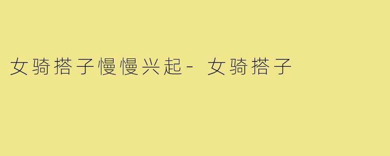 女骑搭子慢慢兴起-女骑搭子