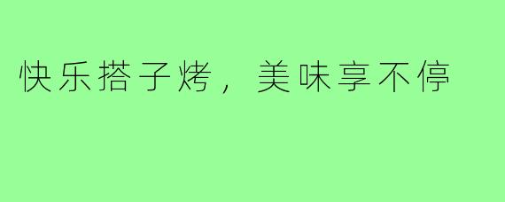 快乐搭子烤,美味享不停
