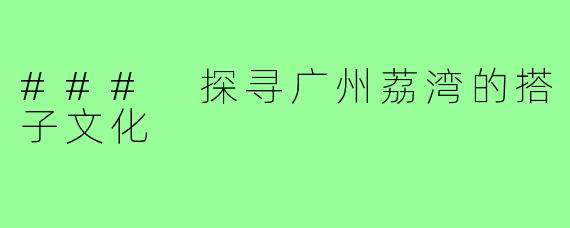 ### 探寻广州荔湾的搭子文化