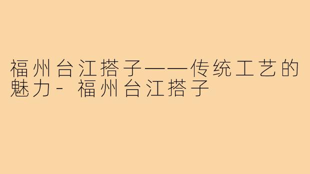 福州台江搭子——传统工艺的魅力-福州台江搭子