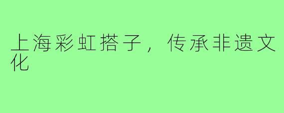 上海彩虹搭子，传承非遗文化