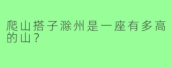 爬山搭子滁州是一座有多高的山？