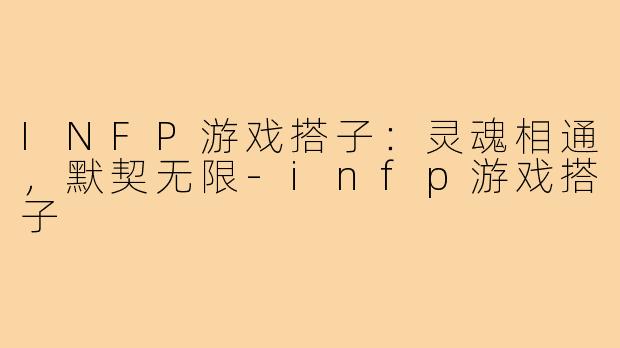 INFP游戏搭子：灵魂相通，默契无限