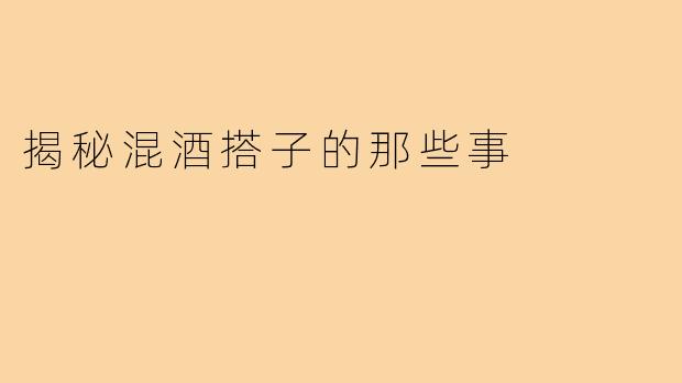 揭秘混酒搭子的那些事