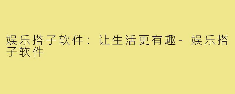 娱乐搭子软件：让生活更有趣-娱乐搭子软件