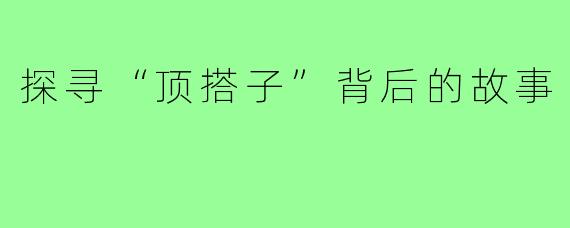 探寻“顶搭子”背后的故事