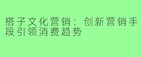 搭子文化营销：创新营销手段引领消费趋势