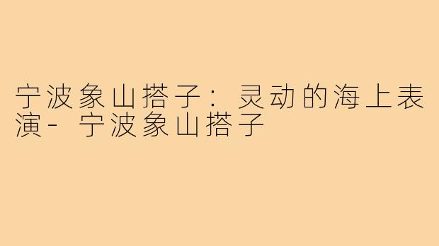 宁波象山搭子：灵动的海上表演-宁波象山搭子