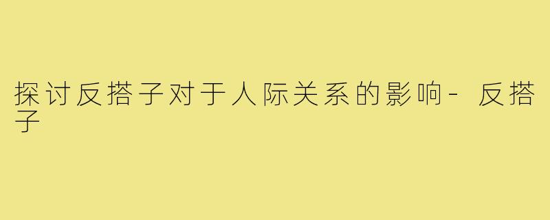 探讨反搭子对于人际关系的影响