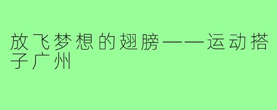 放飞梦想的翅膀——运动搭子广州