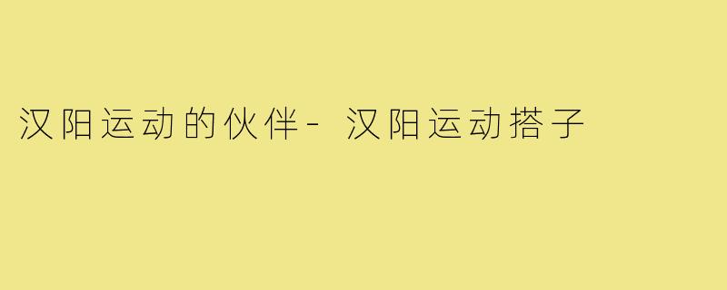 汉阳运动的伙伴-汉阳运动搭子