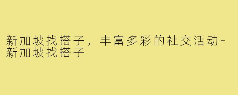 新加坡找搭子，丰富多彩的社交活动