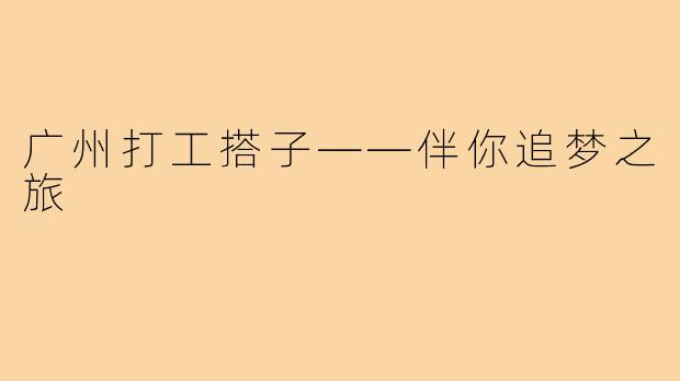 广州打工搭子——伴你追梦之旅