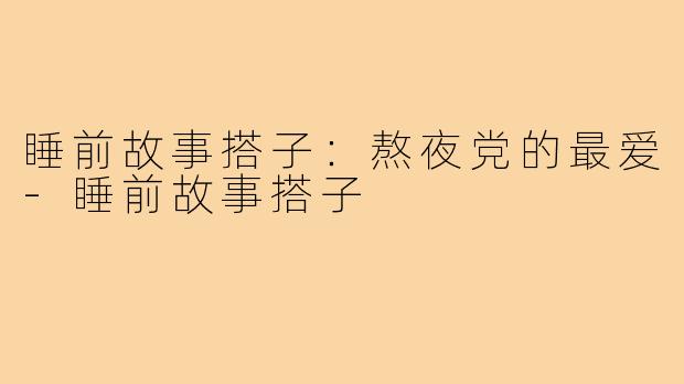 睡前故事搭子：熬夜党的最爱-睡前故事搭子