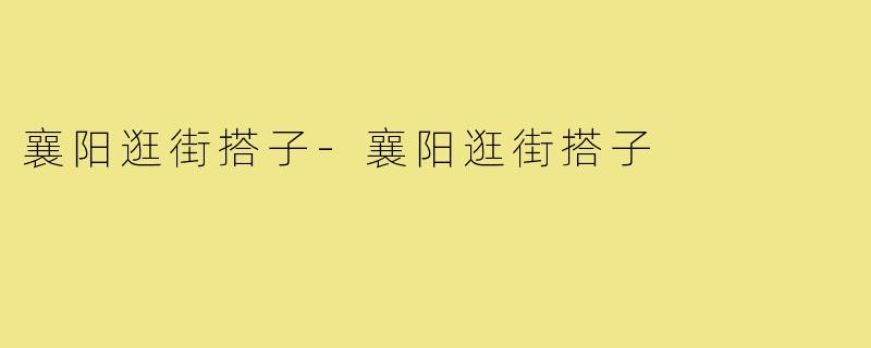 襄阳逛街搭子-襄阳逛街搭子
