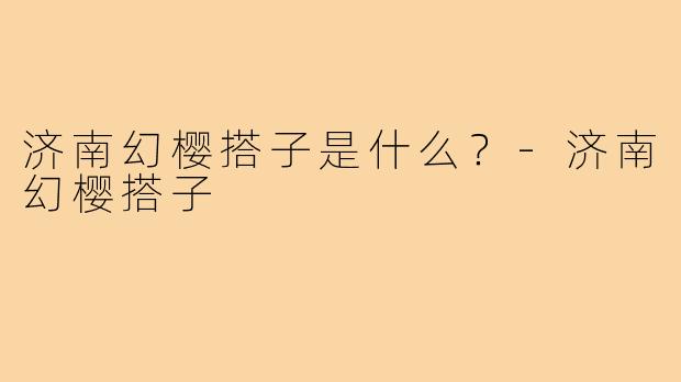 济南幻樱搭子是什么？