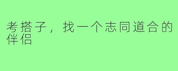 考搭子,找一个志同道合的伴侣
