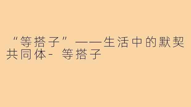 “等搭子”——生活中的默契共同体
