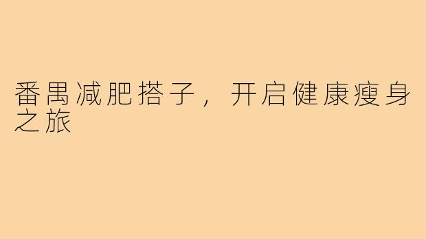 番禺减肥搭子,开启健康瘦身之旅