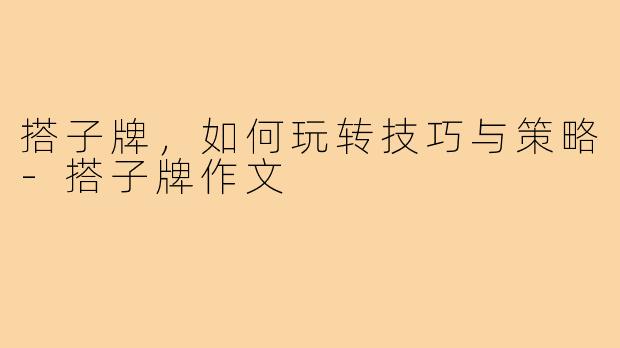 搭子牌，如何玩转技巧与策略