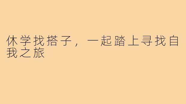 休学找搭子，一起踏上寻找自我之旅