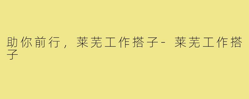 助你前行，莱芜工作搭子-莱芜工作搭子