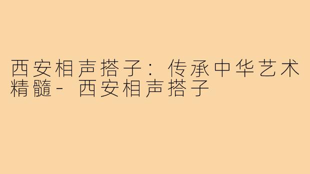 西安相声搭子：传承中华艺术精髓