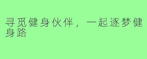 寻觅健身伙伴，一起逐梦健身路