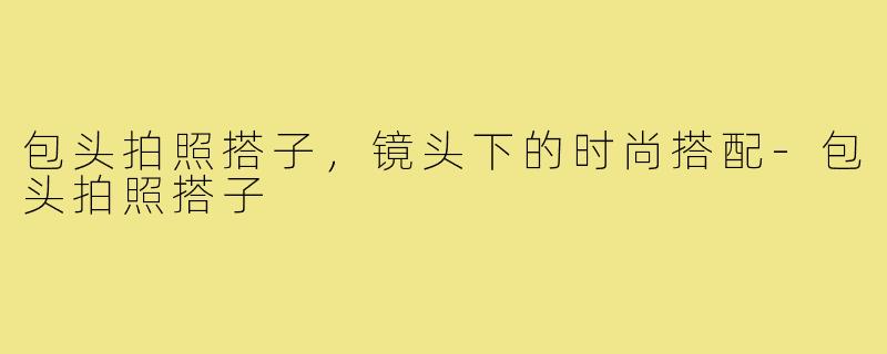 包头拍照搭子,镜头下的时尚搭配-包头拍照搭子