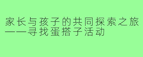 家长与孩子的共同探索之旅——寻找蛋搭子活动